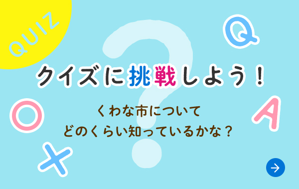 クイズに挑戦しよう！ くわな市について どのくらい知っているかな？